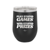 Play Stupid Games Win Stupid Prizes - Laser Engraved Stainless Steel Drinkware - 1336 -