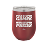 Play Stupid Games Win Stupid Prizes - Laser Engraved Stainless Steel Drinkware - 1336 -