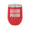 Play Stupid Games Win Stupid Prizes - Laser Engraved Stainless Steel Drinkware - 1336 -