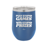 Play Stupid Games Win Stupid Prizes - Laser Engraved Stainless Steel Drinkware - 1336 -