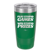 Play Stupid Games Win Stupid Prizes - Laser Engraved Stainless Steel Drinkware - 1336 -
