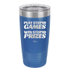 Play Stupid Games Win Stupid Prizes - Laser Engraved Stainless Steel Drinkware - 1336 -