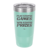 Play Stupid Games Win Stupid Prizes - Laser Engraved Stainless Steel Drinkware - 1336 -