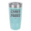 Play Stupid Games Win Stupid Prizes - Laser Engraved Stainless Steel Drinkware - 1336 -