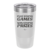 Play Stupid Games Win Stupid Prizes - Laser Engraved Stainless Steel Drinkware - 1336 -