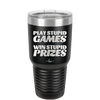 Play Stupid Games Win Stupid Prizes - Laser Engraved Stainless Steel Drinkware - 1336 -