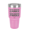 Play Stupid Games Win Stupid Prizes - Laser Engraved Stainless Steel Drinkware - 1336 -