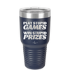 Play Stupid Games Win Stupid Prizes - Laser Engraved Stainless Steel Drinkware - 1336 -