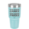 Play Stupid Games Win Stupid Prizes - Laser Engraved Stainless Steel Drinkware - 1336 -
