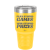 Play Stupid Games Win Stupid Prizes - Laser Engraved Stainless Steel Drinkware - 1336 -