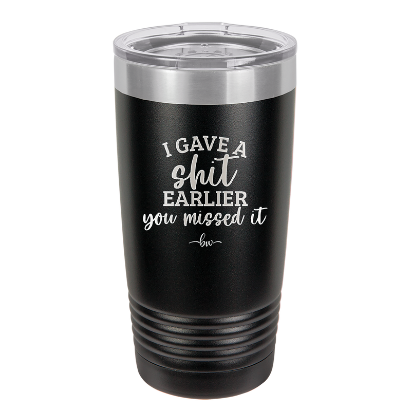 I Gave a Shit Earlier You Missed It - Laser Engraved Stainless Steel Drinkware - 1338 -