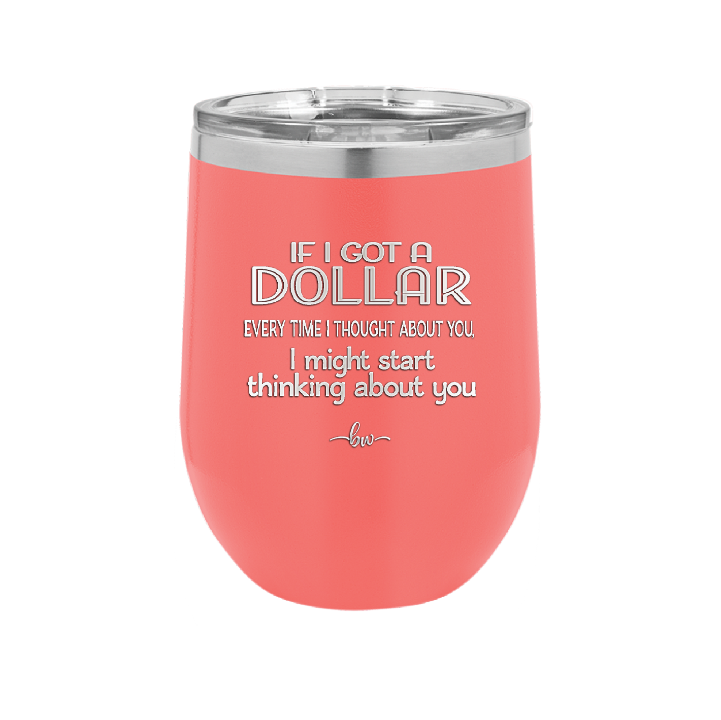 If I Got a Dollar Every Time I Thought About You I Might Start Thinking About You - Laser Engraved Stainless Steel Drinkware - 1340 -