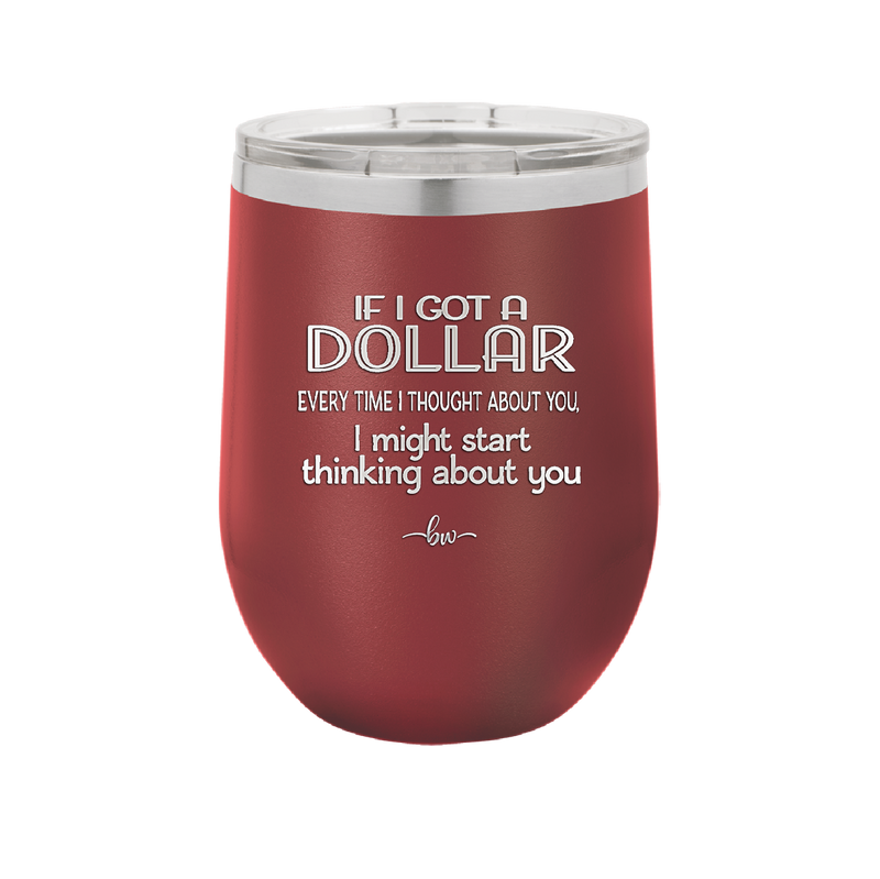 If I Got a Dollar Every Time I Thought About You I Might Start Thinking About You - Laser Engraved Stainless Steel Drinkware - 1340 -