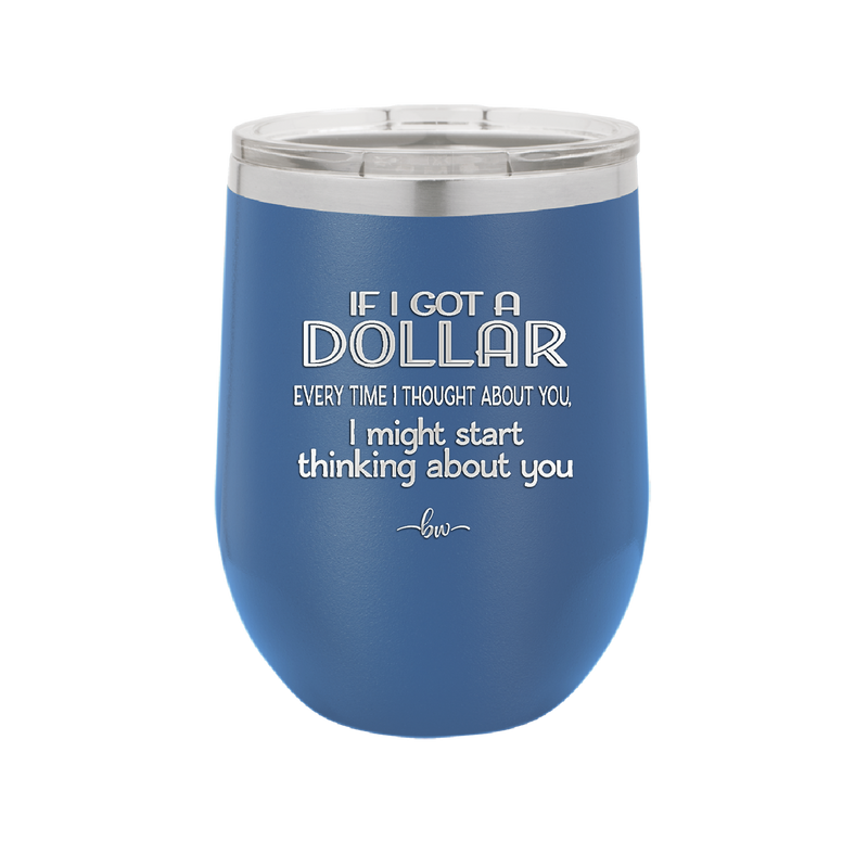 If I Got a Dollar Every Time I Thought About You I Might Start Thinking About You - Laser Engraved Stainless Steel Drinkware - 1340 -