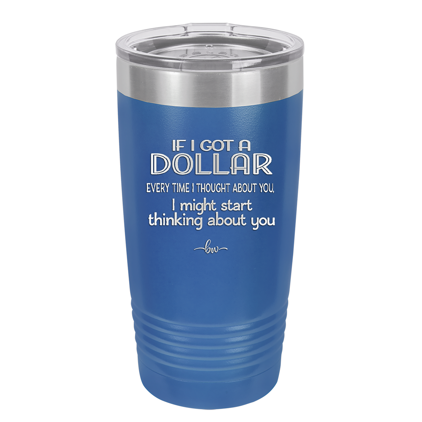 If I Got a Dollar Every Time I Thought About You I Might Start Thinking About You - Laser Engraved Stainless Steel Drinkware - 1340 -