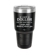 If I Got a Dollar Every Time I Thought About You I Might Start Thinking About You - Laser Engraved Stainless Steel Drinkware - 1340 -