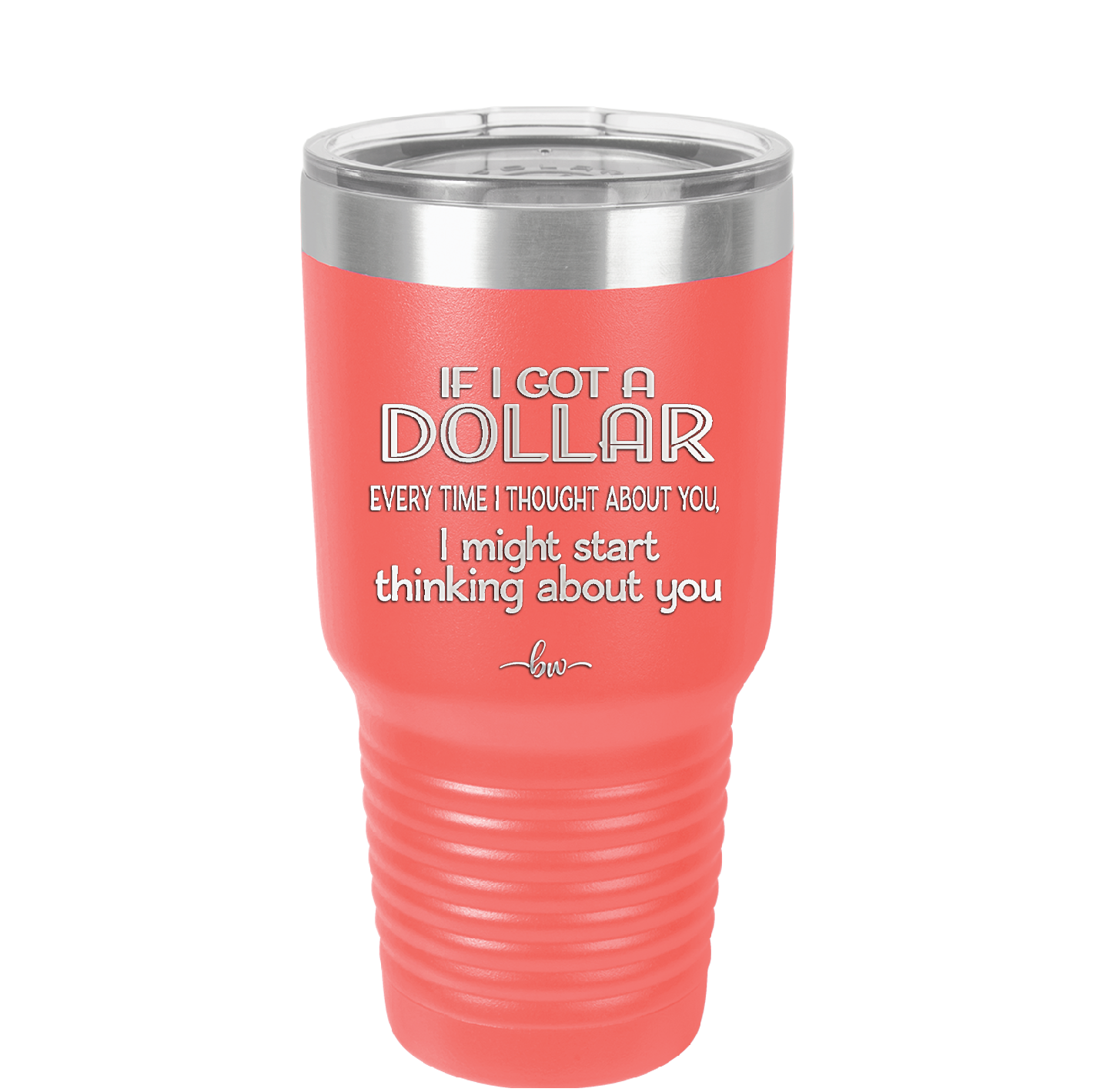 If I Got a Dollar Every Time I Thought About You I Might Start Thinking About You - Laser Engraved Stainless Steel Drinkware - 1340 -