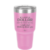 If I Got a Dollar Every Time I Thought About You I Might Start Thinking About You - Laser Engraved Stainless Steel Drinkware - 1340 -