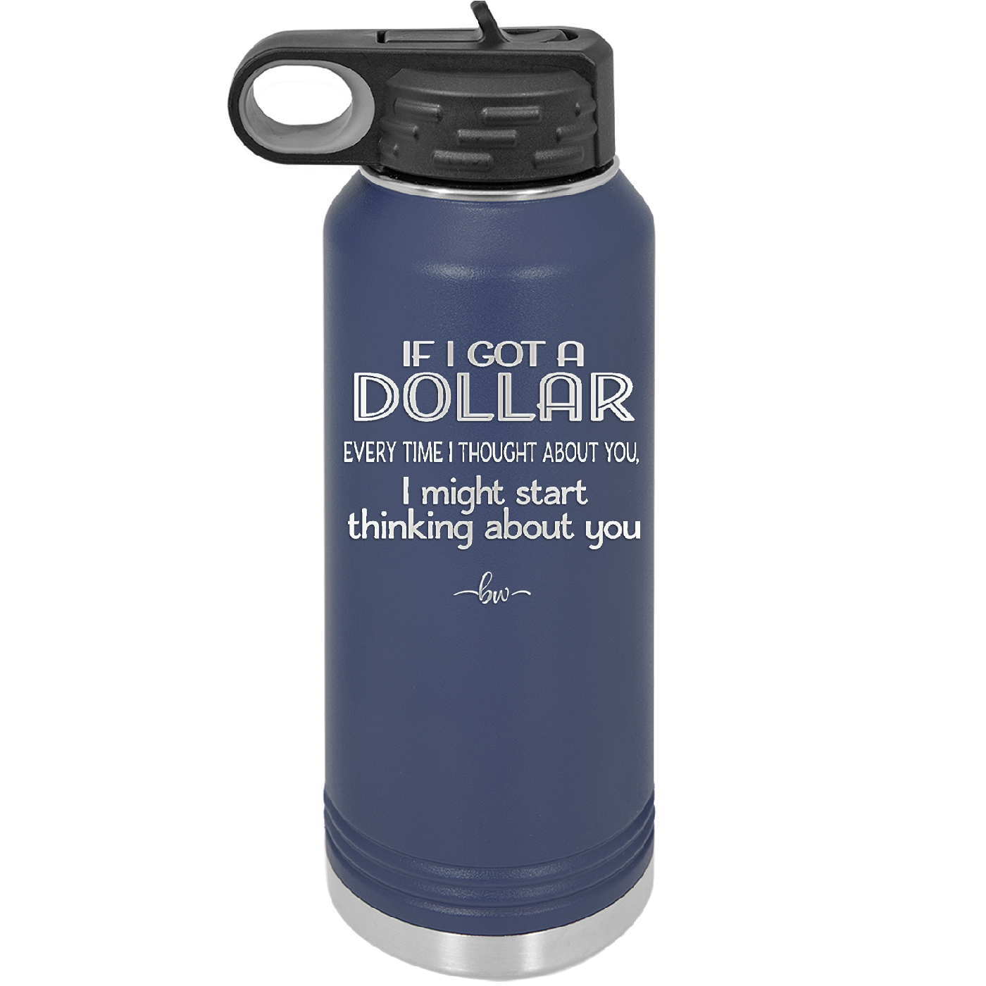 If I Got a Dollar Every Time I Thought About You I Might Start Thinking About You - Laser Engraved Stainless Steel Drinkware - 1340 -