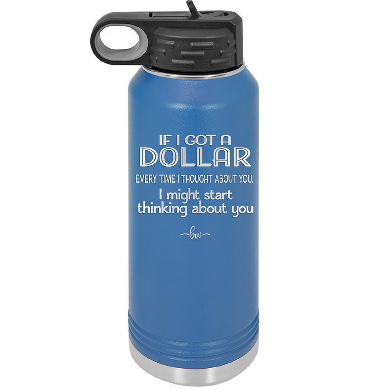 If I Got a Dollar Every Time I Thought About You I Might Start Thinking About You - Laser Engraved Stainless Steel Drinkware - 1340 -