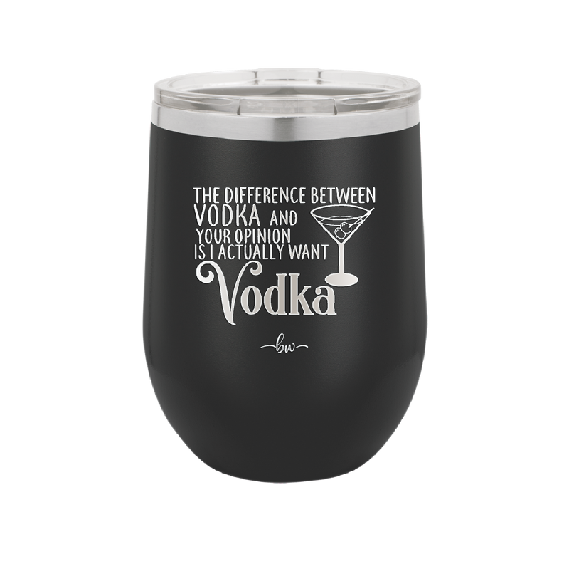The Difference Between Vodka and Your Opinion is I Actually Want Vodka - Laser Engraved Stainless Steel Drinkware - 1341 -