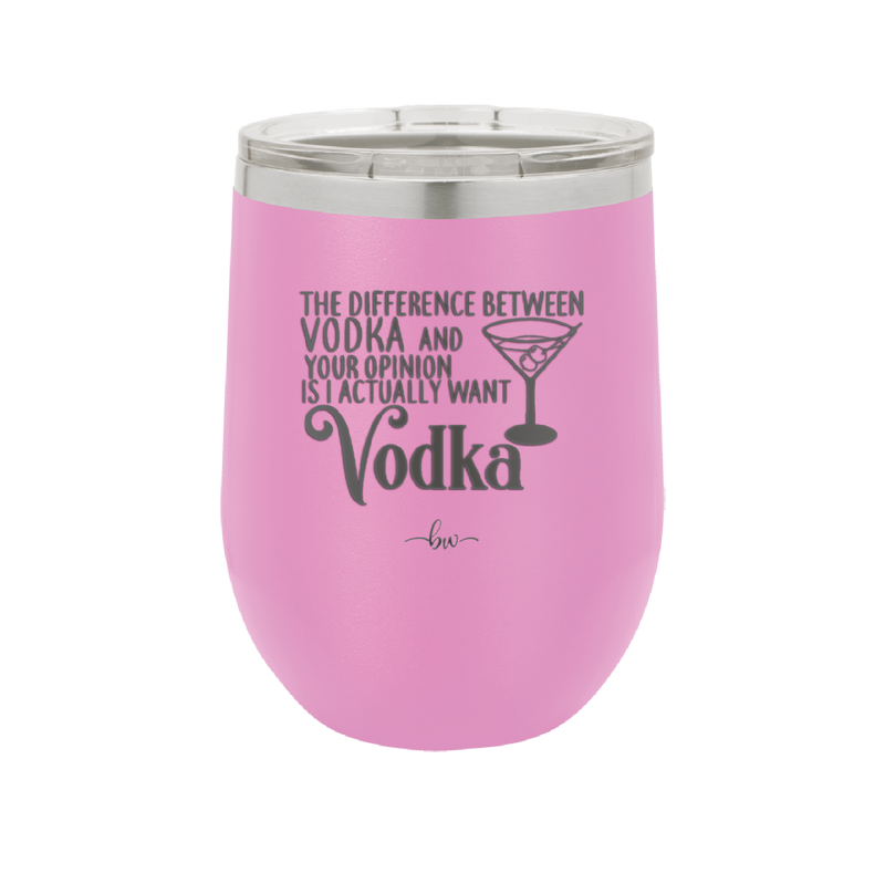 The Difference Between Vodka and Your Opinion is I Actually Want Vodka - Laser Engraved Stainless Steel Drinkware - 1341 -