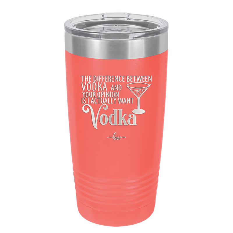 The Difference Between Vodka and Your Opinion is I Actually Want Vodka - Laser Engraved Stainless Steel Drinkware - 1341 -