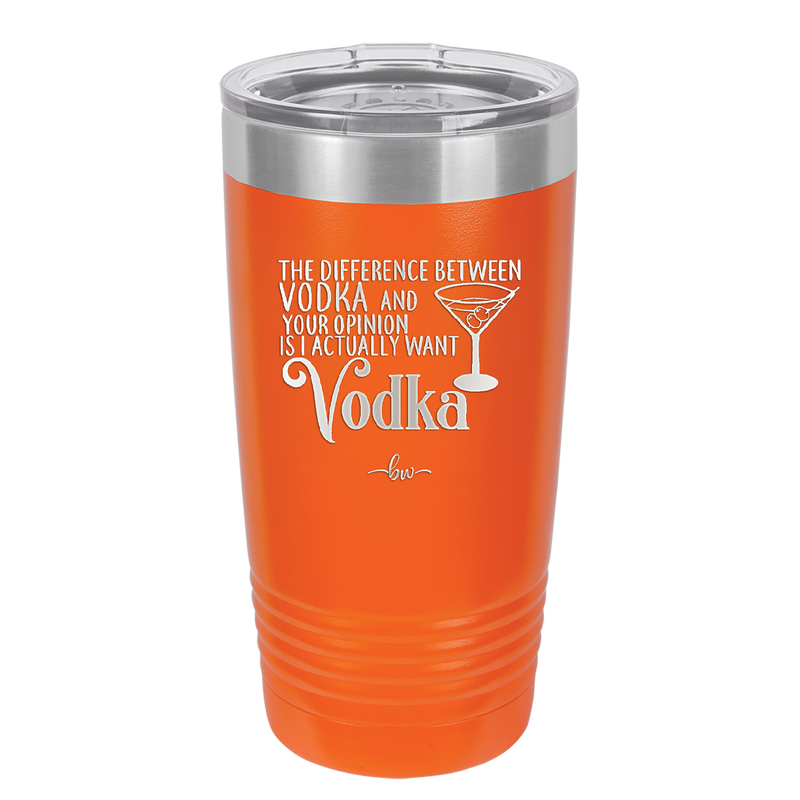 The Difference Between Vodka and Your Opinion is I Actually Want Vodka - Laser Engraved Stainless Steel Drinkware - 1341 -