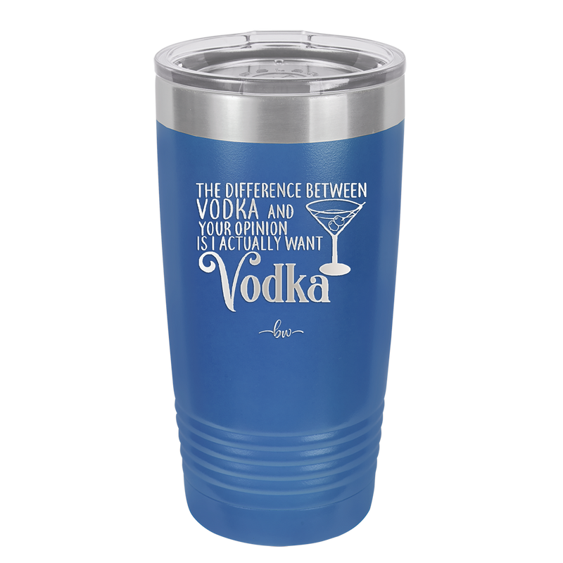The Difference Between Vodka and Your Opinion is I Actually Want Vodka - Laser Engraved Stainless Steel Drinkware - 1341 -
