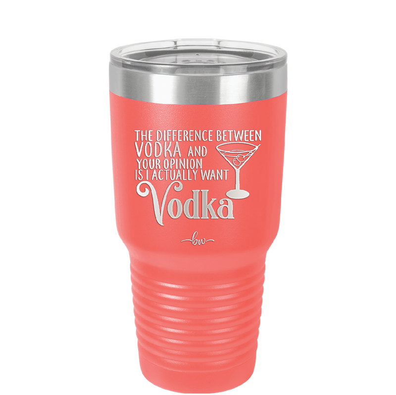 The Difference Between Vodka and Your Opinion is I Actually Want Vodka - Laser Engraved Stainless Steel Drinkware - 1341 -