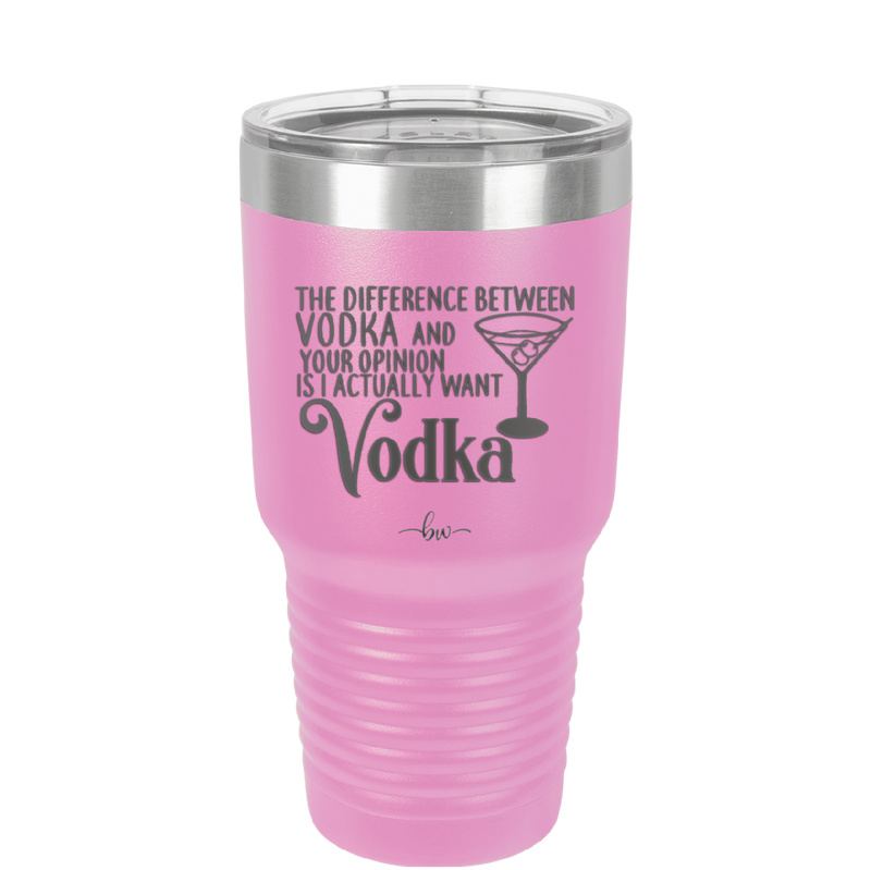 The Difference Between Vodka and Your Opinion is I Actually Want Vodka - Laser Engraved Stainless Steel Drinkware - 1341 -