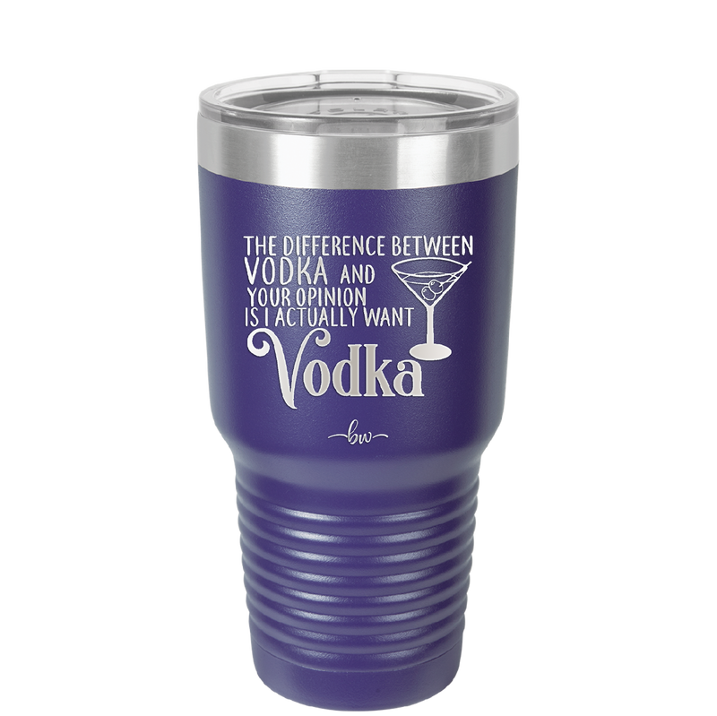 The Difference Between Vodka and Your Opinion is I Actually Want Vodka - Laser Engraved Stainless Steel Drinkware - 1341 -