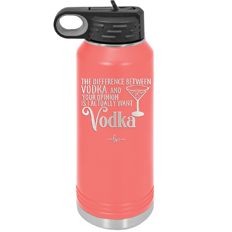 The Difference Between Vodka and Your Opinion is I Actually Want Vodka - Laser Engraved Stainless Steel Drinkware - 1341 -