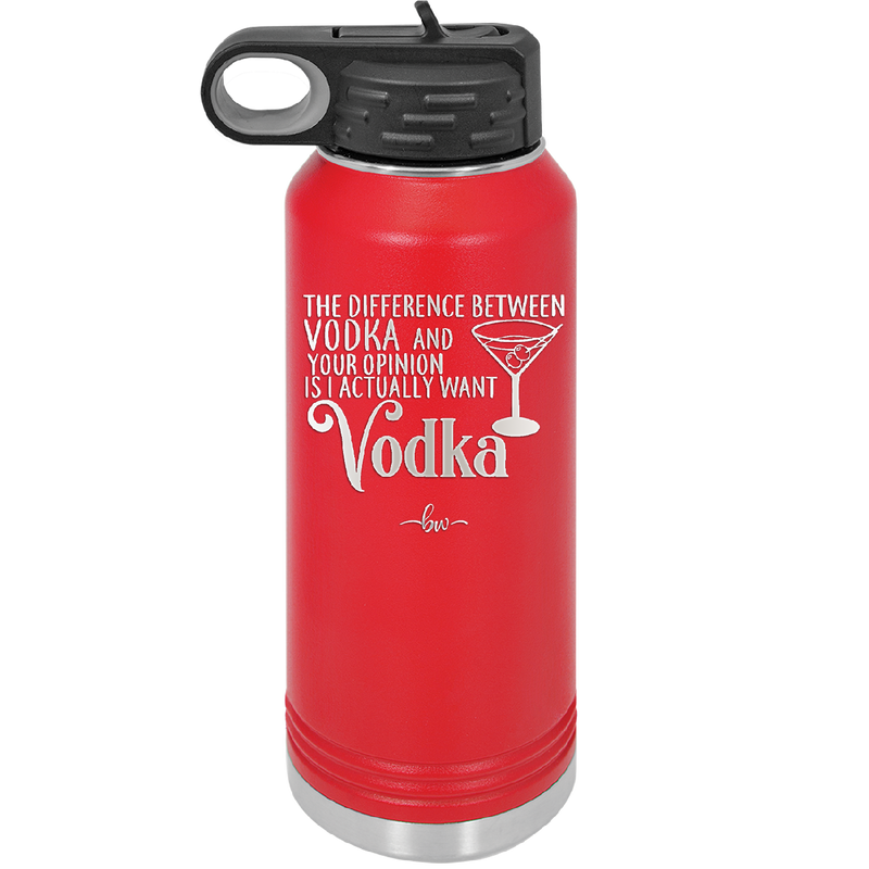 The Difference Between Vodka and Your Opinion is I Actually Want Vodka - Laser Engraved Stainless Steel Drinkware - 1341 -
