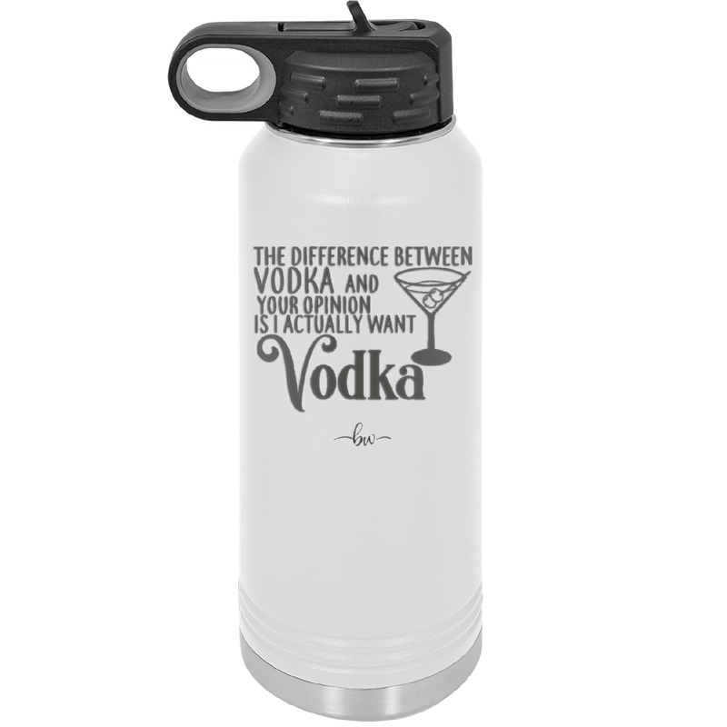 The Difference Between Vodka and Your Opinion is I Actually Want Vodka - Laser Engraved Stainless Steel Drinkware - 1341 -