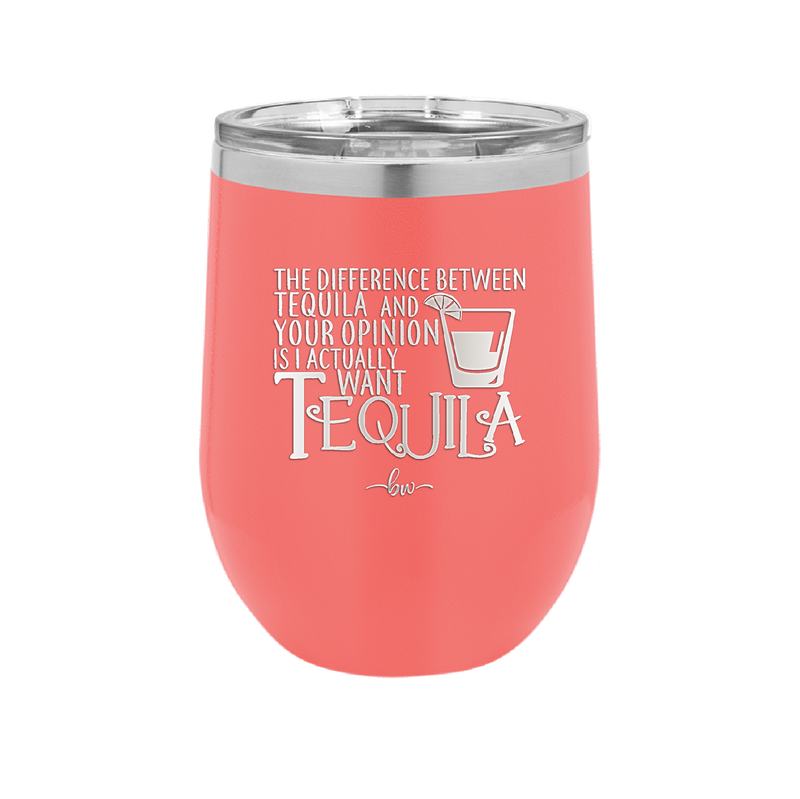 The Difference Between Tequila and Your Opinion is I Actually Want Tequila - Laser Engraved Stainless Steel Drinkware - 1342 -