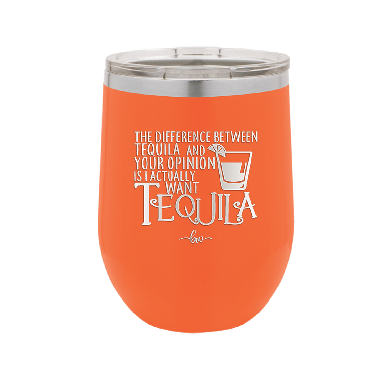 The Difference Between Tequila and Your Opinion is I Actually Want Tequila - Laser Engraved Stainless Steel Drinkware - 1342 -