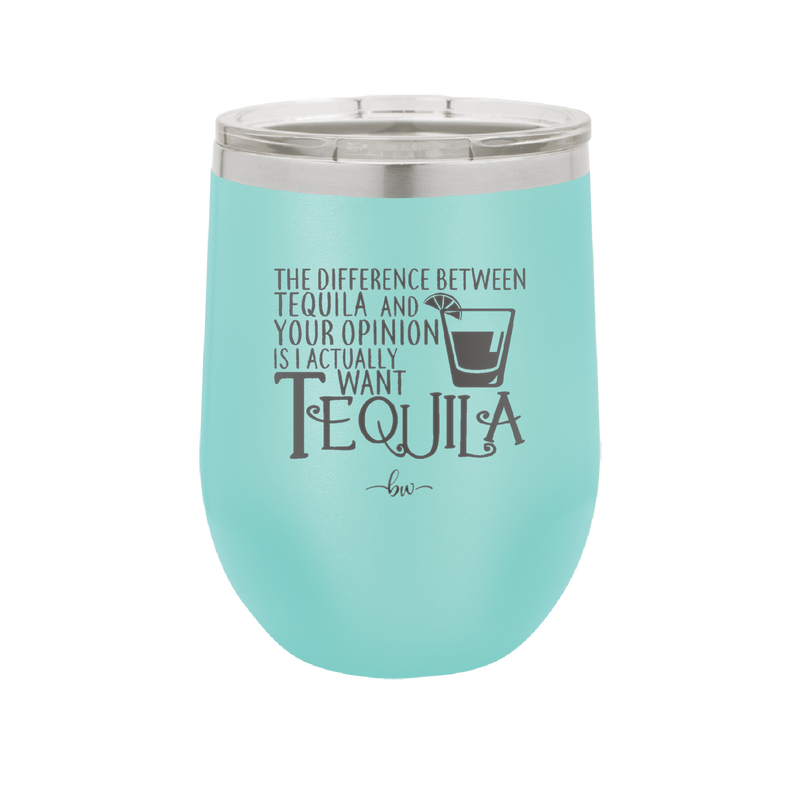 The Difference Between Tequila and Your Opinion is I Actually Want Tequila - Laser Engraved Stainless Steel Drinkware - 1342 -