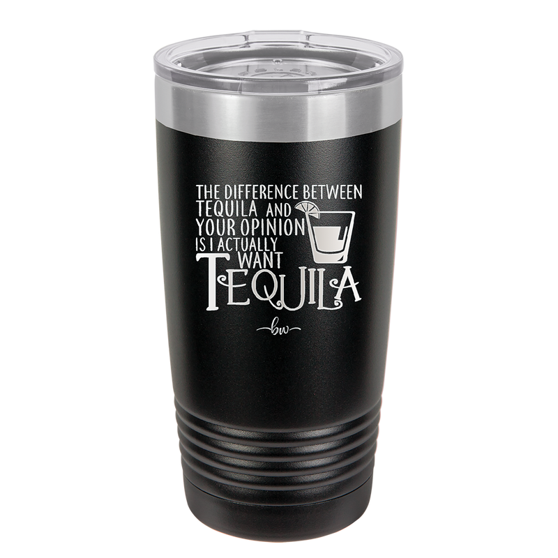 The Difference Between Tequila and Your Opinion is I Actually Want Tequila - Laser Engraved Stainless Steel Drinkware - 1342 -