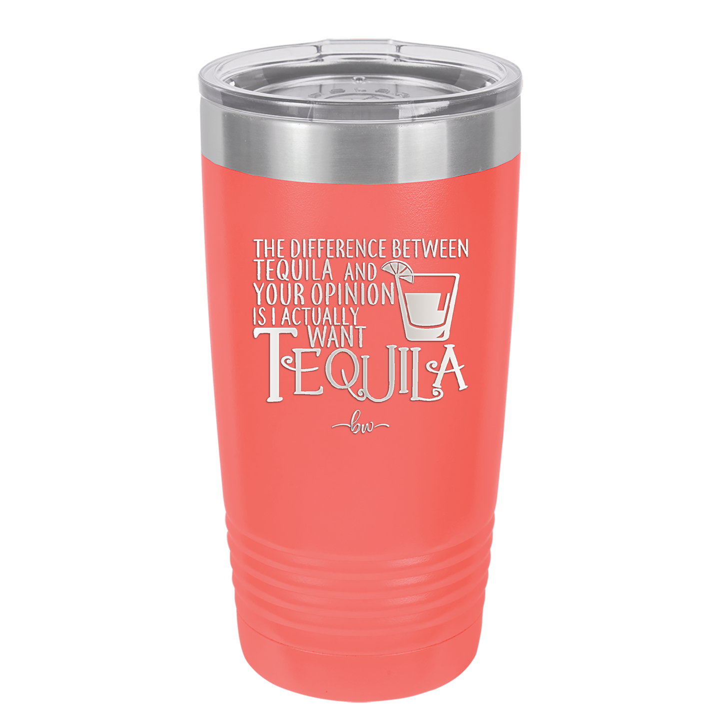 The Difference Between Tequila and Your Opinion is I Actually Want Tequila - Laser Engraved Stainless Steel Drinkware - 1342 -