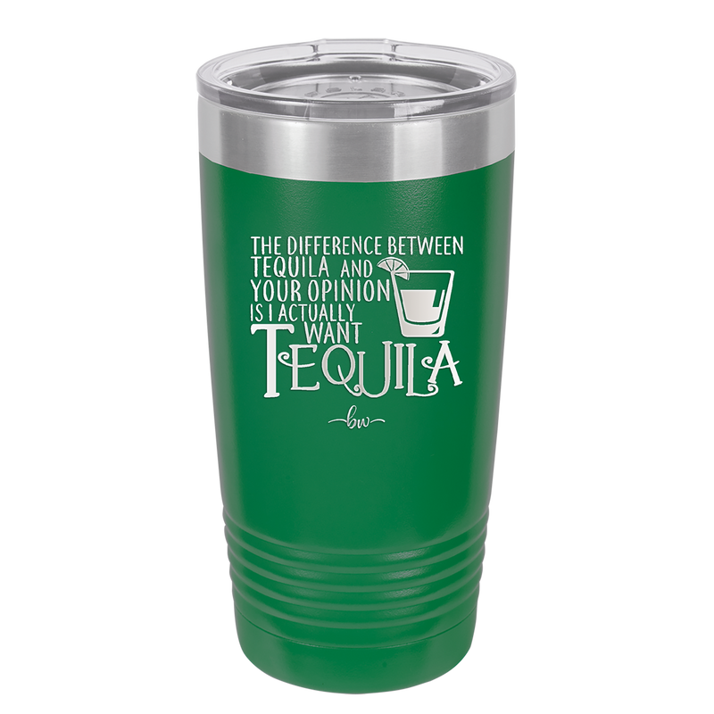 The Difference Between Tequila and Your Opinion is I Actually Want Tequila - Laser Engraved Stainless Steel Drinkware - 1342 -
