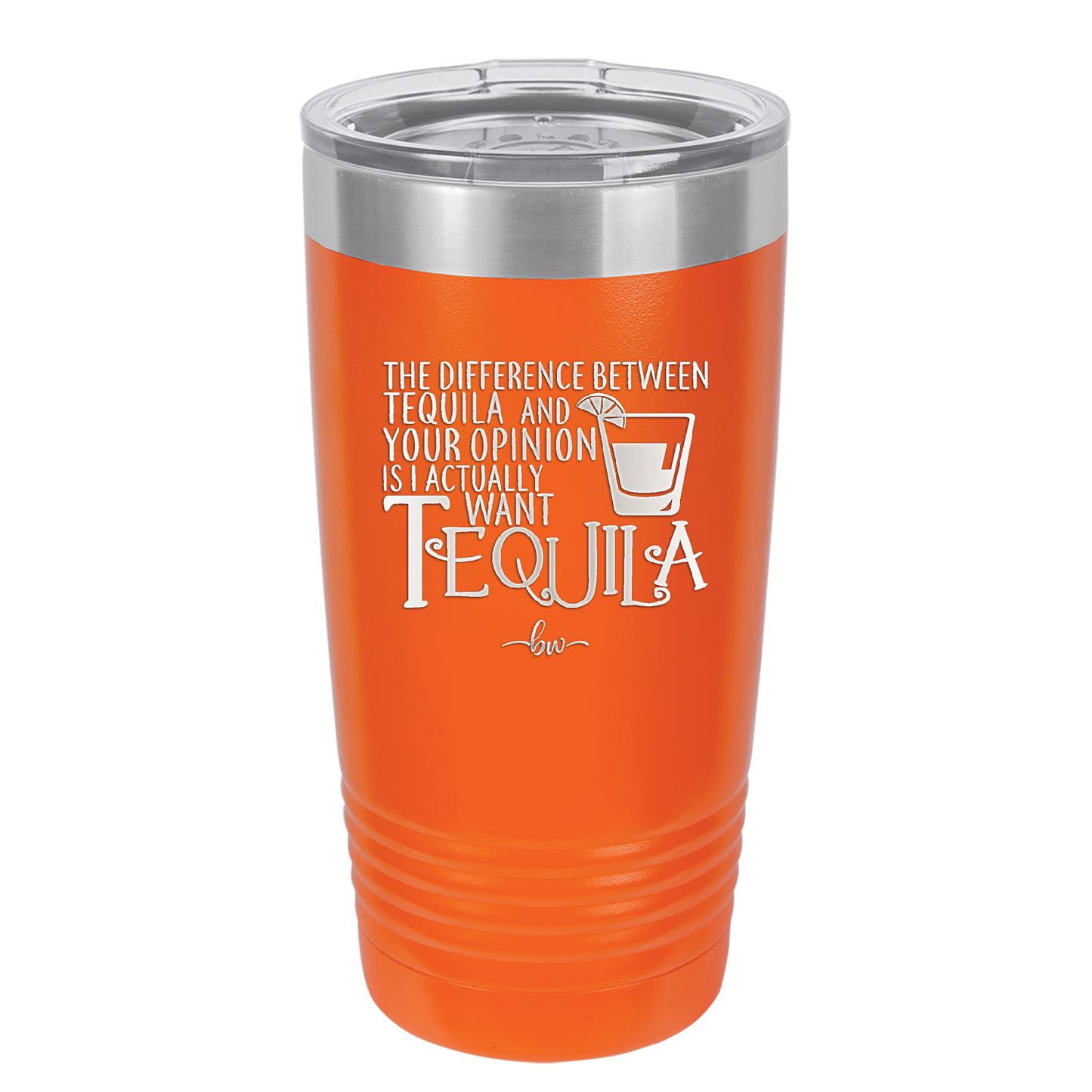 The Difference Between Tequila and Your Opinion is I Actually Want Tequila - Laser Engraved Stainless Steel Drinkware - 1342 -