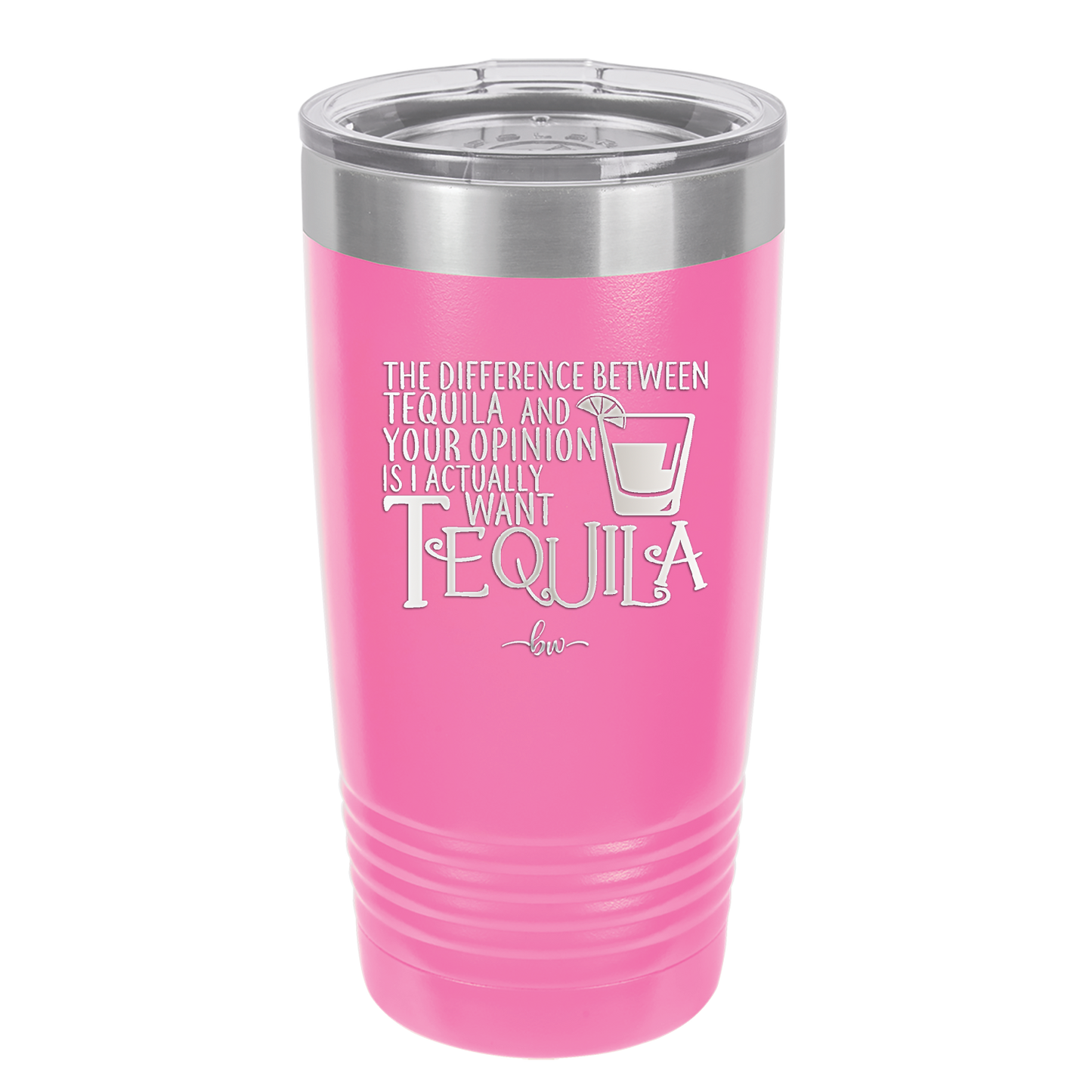 The Difference Between Tequila and Your Opinion is I Actually Want Tequila - Laser Engraved Stainless Steel Drinkware - 1342 -