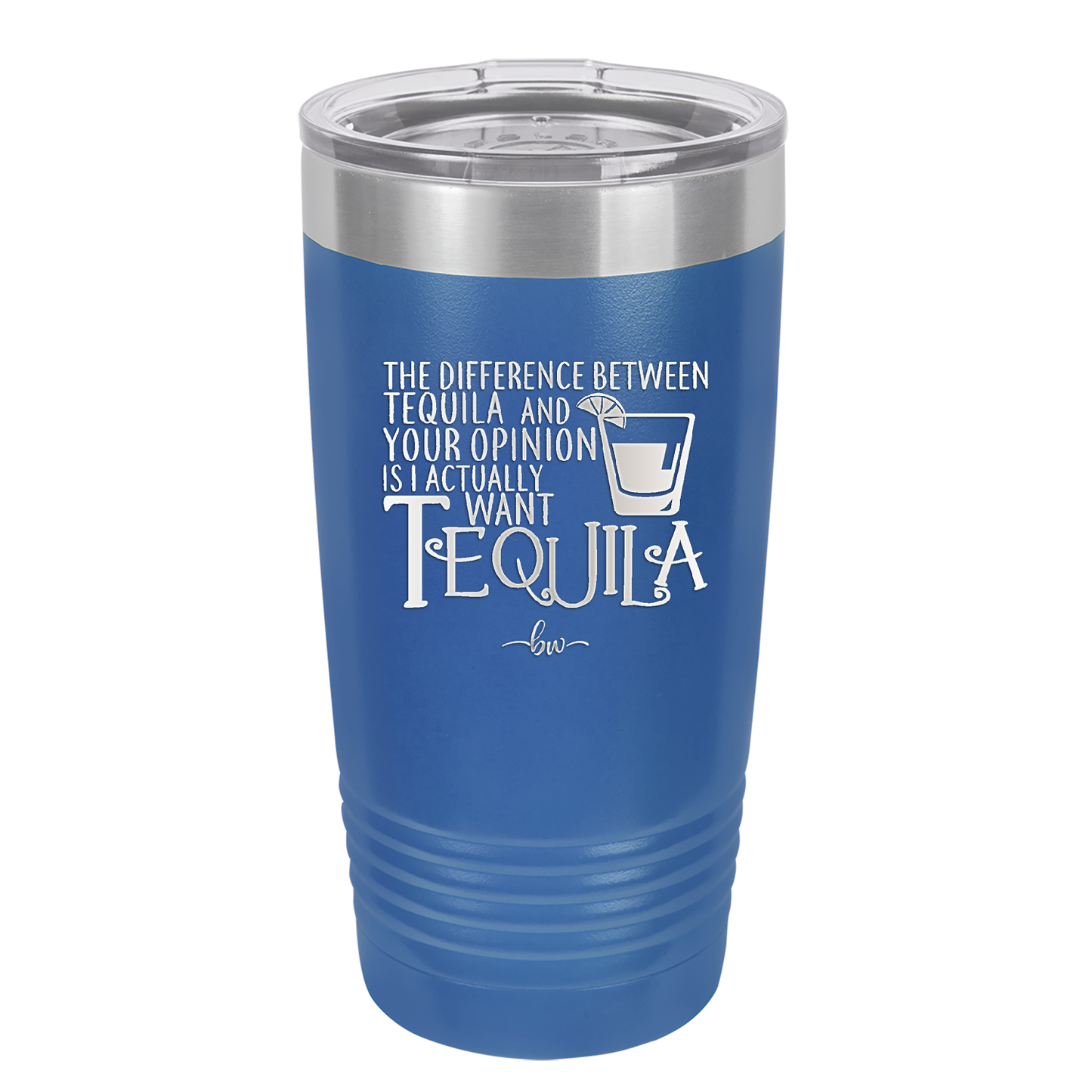 The Difference Between Tequila and Your Opinion is I Actually Want Tequila - Laser Engraved Stainless Steel Drinkware - 1342 -
