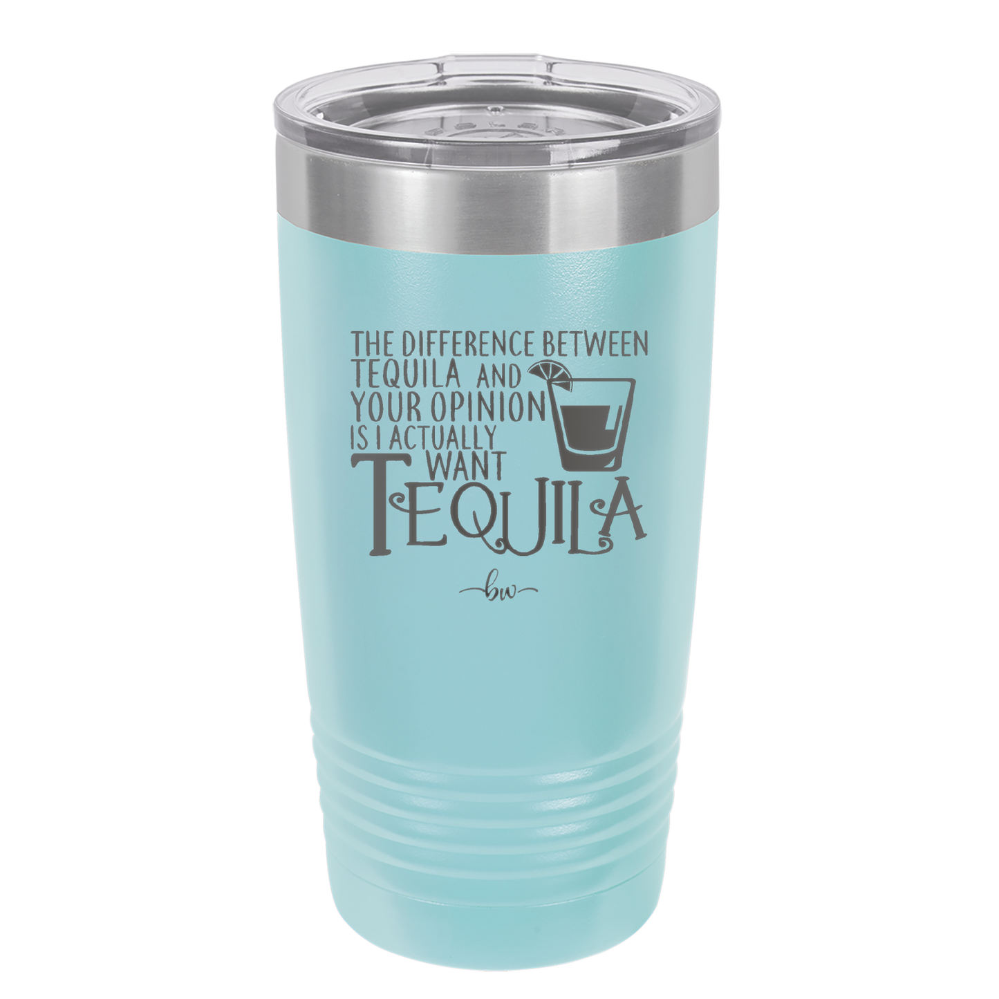 The Difference Between Tequila and Your Opinion is I Actually Want Tequila - Laser Engraved Stainless Steel Drinkware - 1342 -