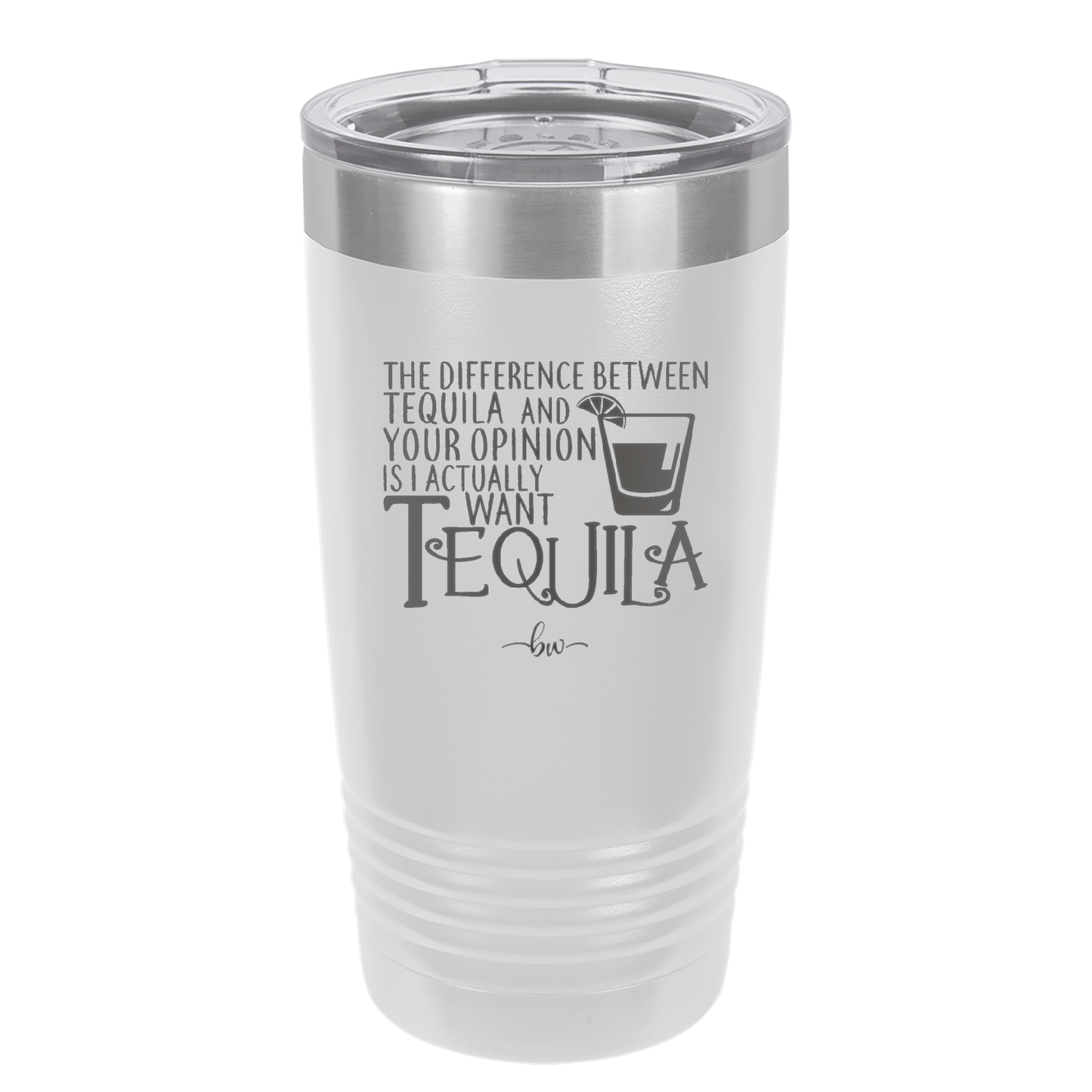 The Difference Between Tequila and Your Opinion is I Actually Want Tequila - Laser Engraved Stainless Steel Drinkware - 1342 -