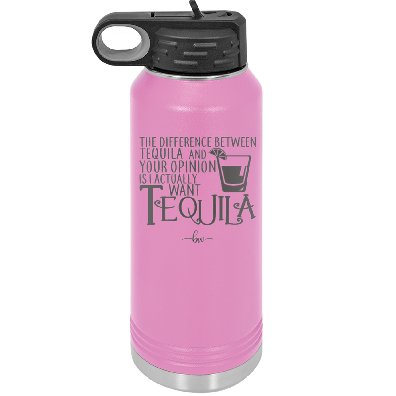 The Difference Between Tequila and Your Opinion is I Actually Want Tequila - Laser Engraved Stainless Steel Drinkware - 1342 -