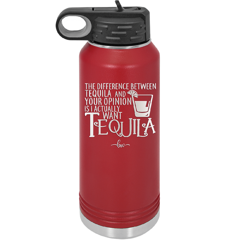 The Difference Between Tequila and Your Opinion is I Actually Want Tequila - Laser Engraved Stainless Steel Drinkware - 1342 -