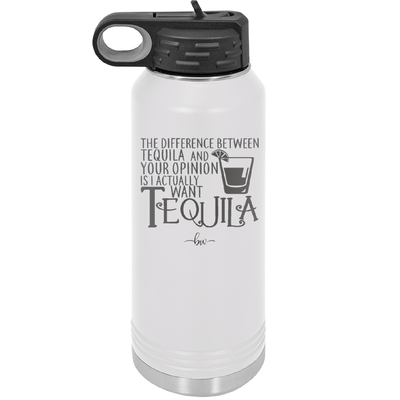 The Difference Between Tequila and Your Opinion is I Actually Want Tequila - Laser Engraved Stainless Steel Drinkware - 1342 -