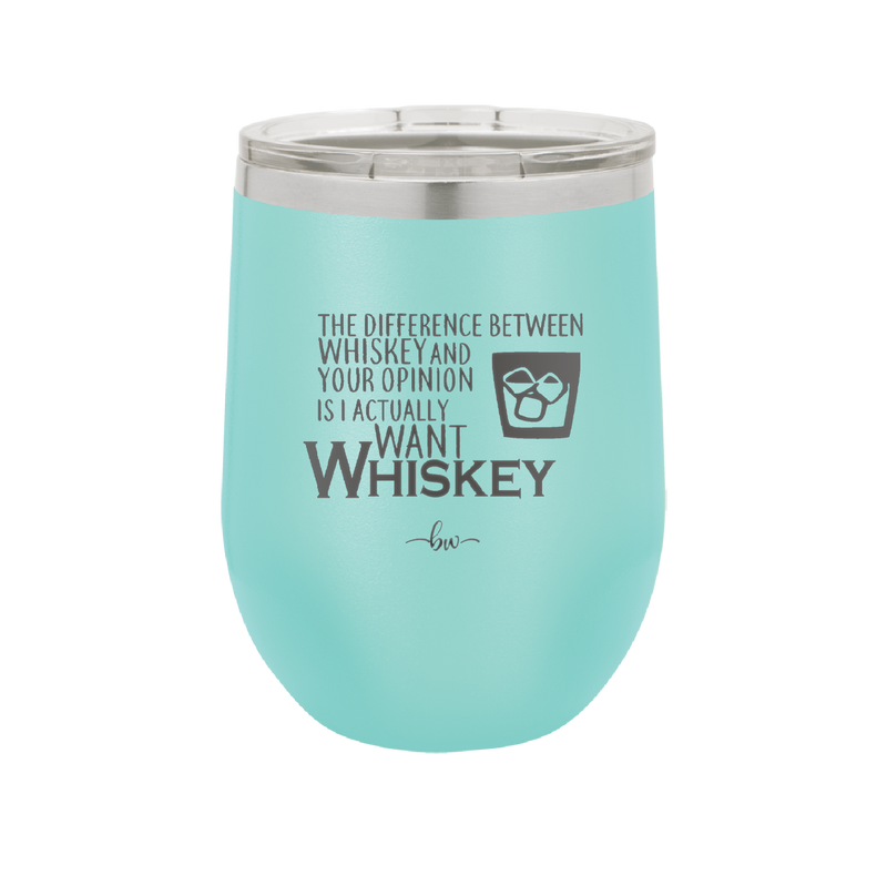 The Difference Between Whiskey and Your Opinion is I Actually Want Whiskey - Laser Engraved Stainless Steel Drinkware - 1343 -